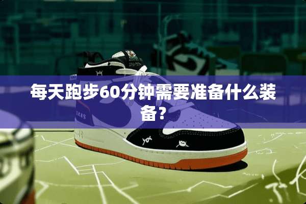 每天跑步60分钟需要准备什么装备？