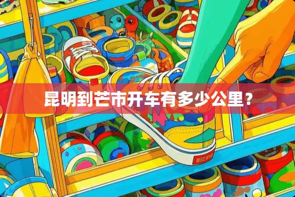 昆明到芒市开车有多少公里？