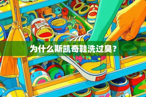 为什么斯凯奇鞋洗过臭？
