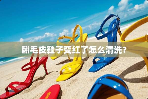 翻毛皮鞋子变红了怎么清洗？