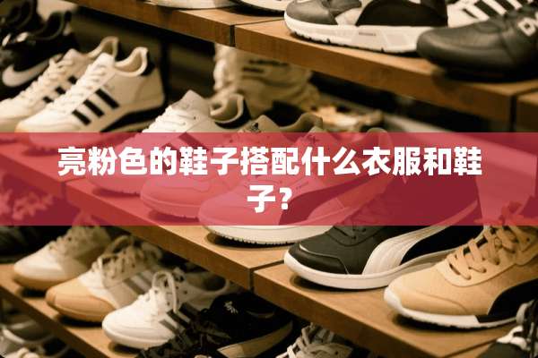 亮粉色的鞋子搭配什么衣服和鞋子？