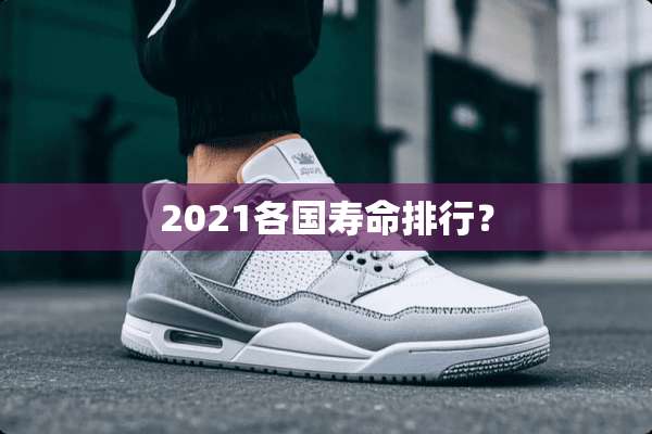2021各国寿命排行？