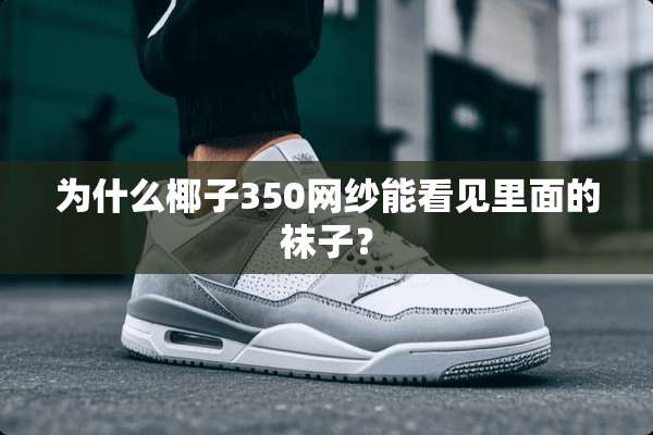 为什么椰子350网纱能看见里面的袜子？