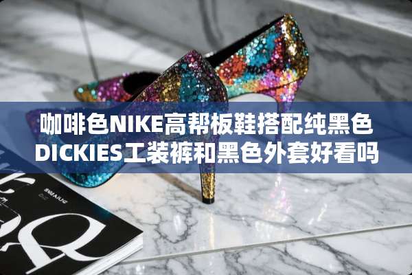 咖啡色NIKE高帮板鞋搭配纯黑色DICKIES工装裤和黑色外套好看吗？