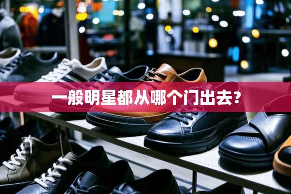 一般明星都从哪个门出去？
