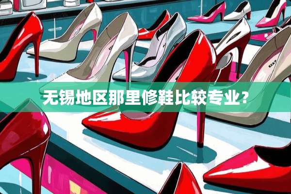 无锡地区那里修鞋比较专业？