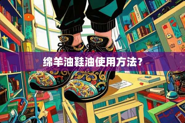 绵羊油鞋油使用方法？