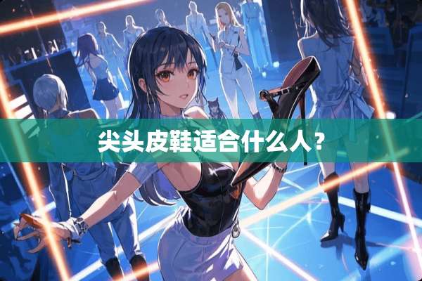 尖头皮鞋适合什么人？