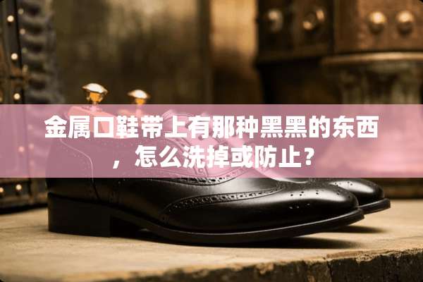 金属口鞋带上有那种黑黑的东西，怎么洗掉或防止？