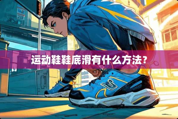 运动鞋鞋底滑有什么方法？