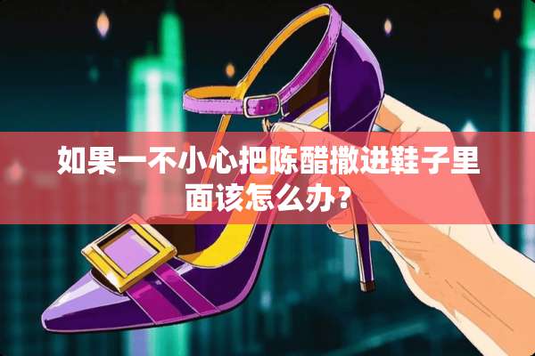 如果一不小心把陈醋撒进鞋子里面该怎么办？