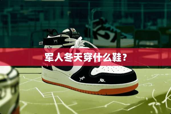 军人冬天穿什么鞋？