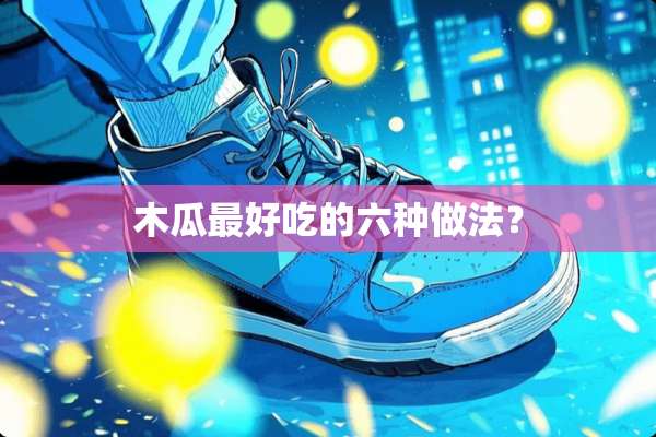木瓜最好吃的六种做法？