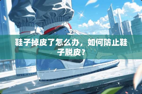 鞋子掉皮了怎么办，如何防止鞋子脱皮？