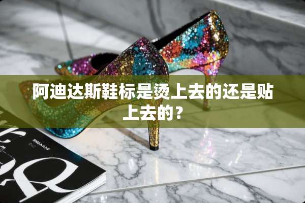 阿迪达斯鞋标是烫上去的还是贴上去的？