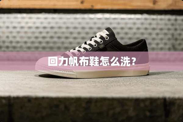 回力帆布鞋怎么洗？