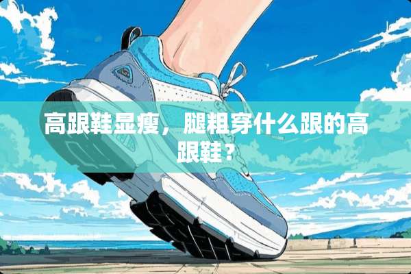 高跟鞋显瘦，腿粗穿什么跟的高跟鞋？