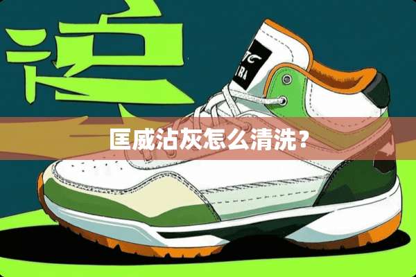 匡威沾灰怎么清洗？
