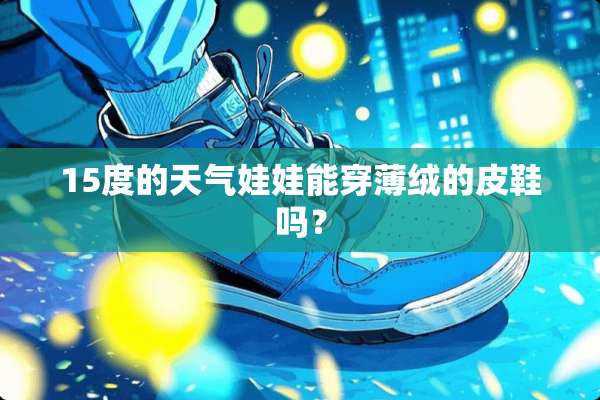 15度的天气娃娃能穿薄绒的皮鞋吗？
