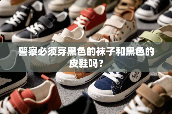 **必须穿黑色的袜子和黑色的皮鞋吗？