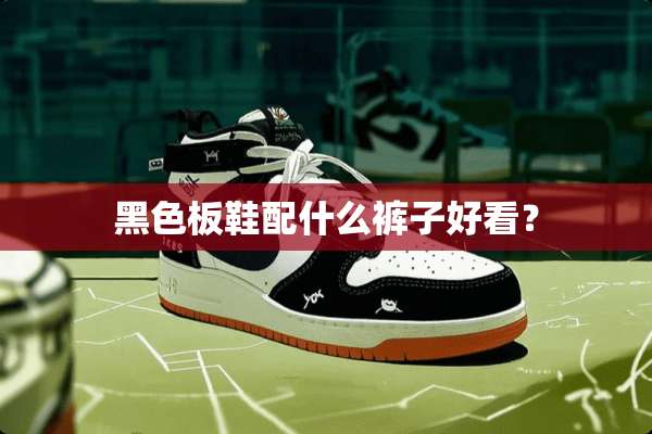 黑色板鞋配什么裤子好看？