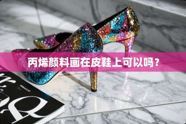丙烯颜料画在皮鞋上可以吗？