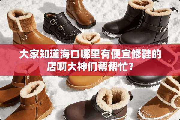 大家知道海口哪里有便宜修鞋的店啊大神们帮帮忙？