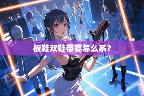 板鞋双鞋带要怎么系？