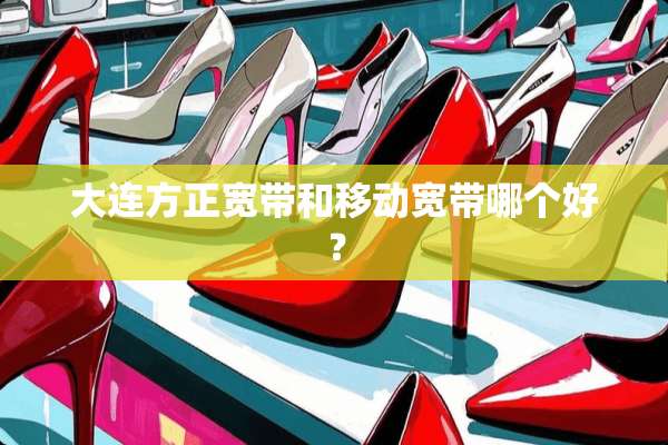 大连方正宽带和移动宽带哪个好？