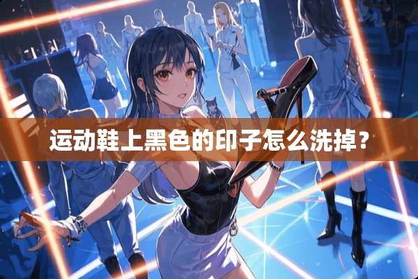 运动鞋上黑色的印子怎么洗掉？