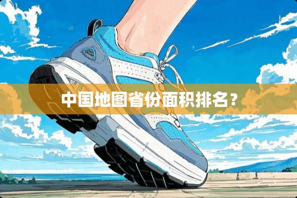 中国地图省份面积排名？
