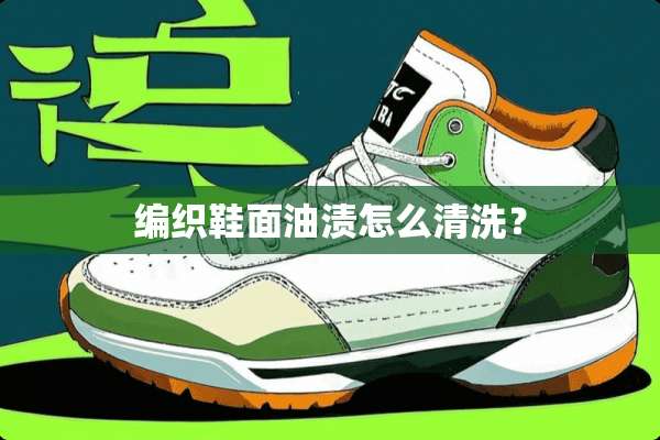 编织鞋面油渍怎么清洗？