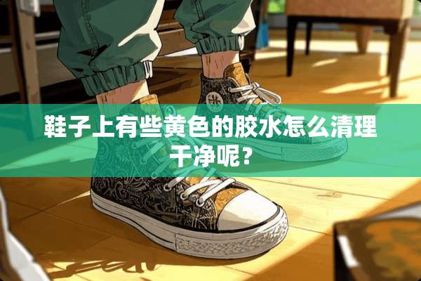 鞋子上有些**的胶水怎么清理干净呢？