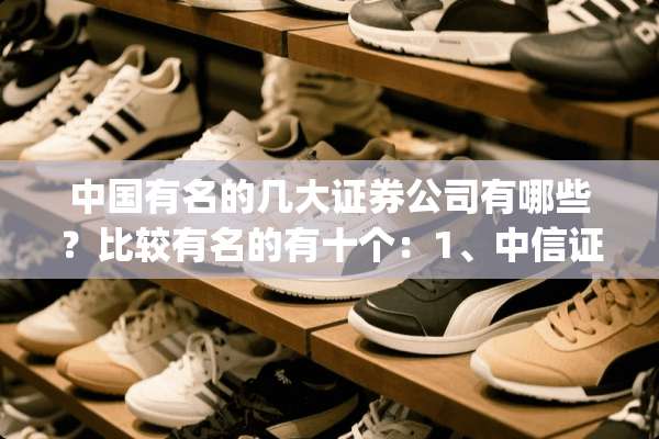 中国有名的几大证券公司有哪些？比较有名的有十个：1、中信证券(上市公司