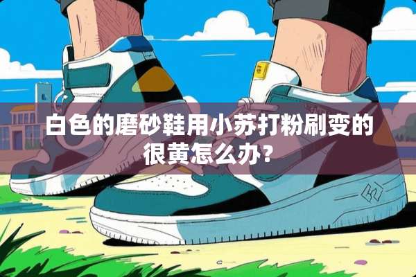 白色的磨砂鞋用小苏打粉刷变的很黄怎么办？
