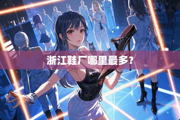 浙江鞋厂哪里最多？