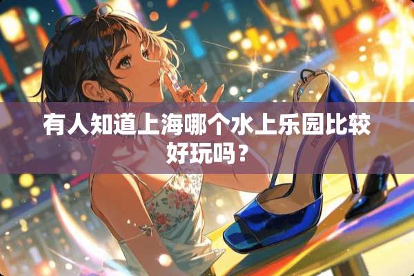 有人知道上海哪个水上乐园比较好玩吗？