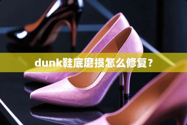 dunk鞋底磨损怎么修复？