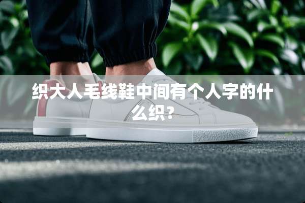 织大人毛线鞋中间有个人字的什么织？
