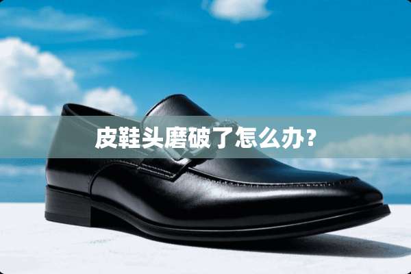 皮鞋头磨破了怎么办？