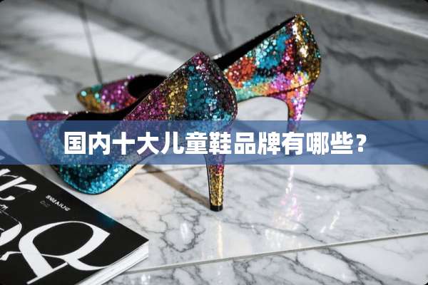 国内十大儿童鞋品牌有哪些？
