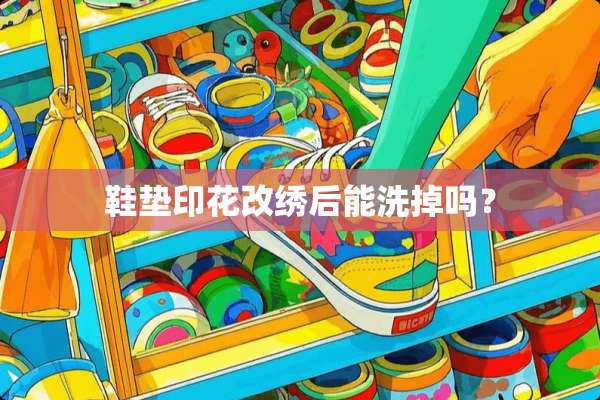 鞋垫印花改绣后能洗掉吗？