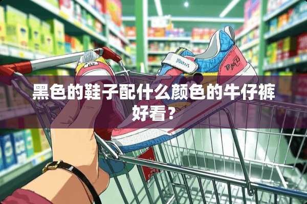 黑色的鞋子配什么颜色的牛仔裤好看？