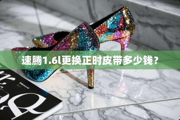 速腾1.6l更换正时皮带多少钱？