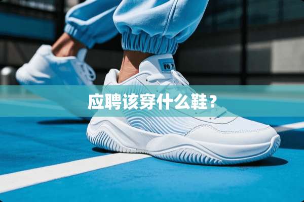 应聘该穿什么鞋？
