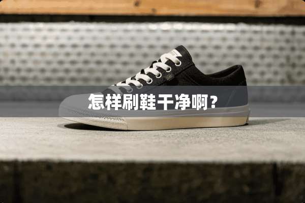 怎样刷鞋干净啊？