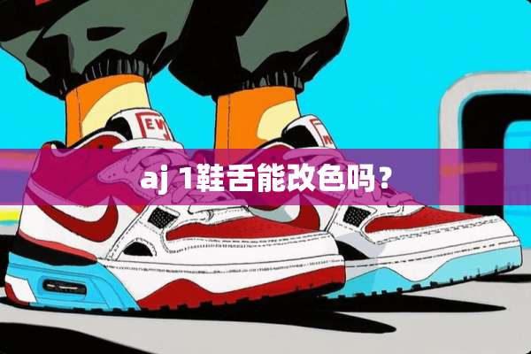aj 1鞋舌能改色吗？