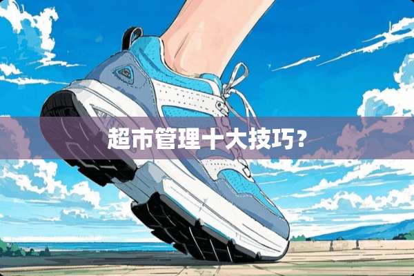 超市管理十大技巧？