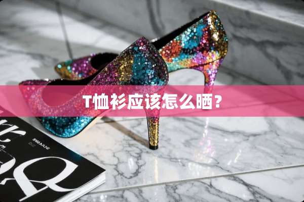 T恤衫应该怎么晒？