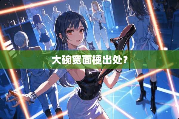 大碗宽面梗出处？